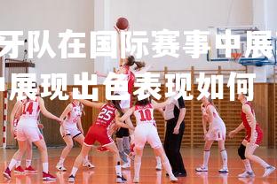 ng娱乐官网-葡萄牙队在国际赛事中展现出色表现，葡萄牙队在国际赛事中展现出色表现如何