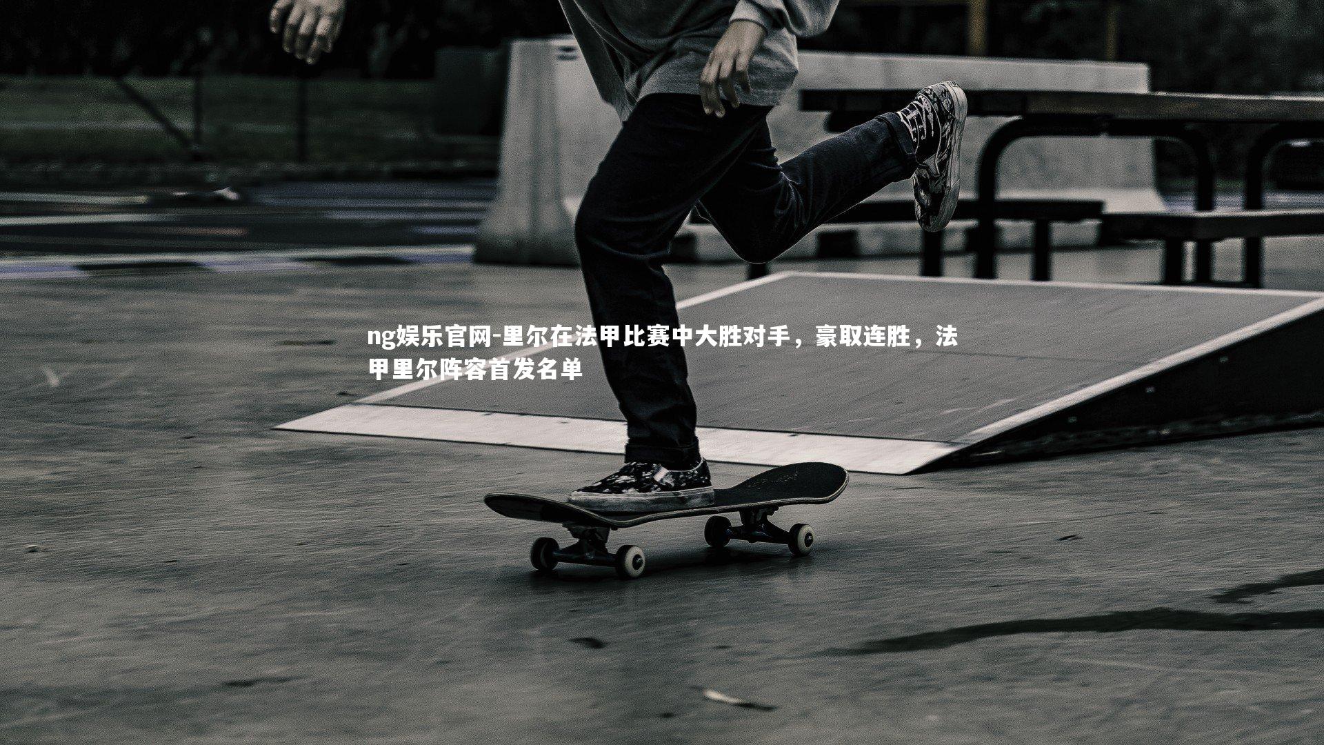 ng娱乐官网-里尔在法甲比赛中大胜对手，豪取连胜，法甲里尔阵容首发名单