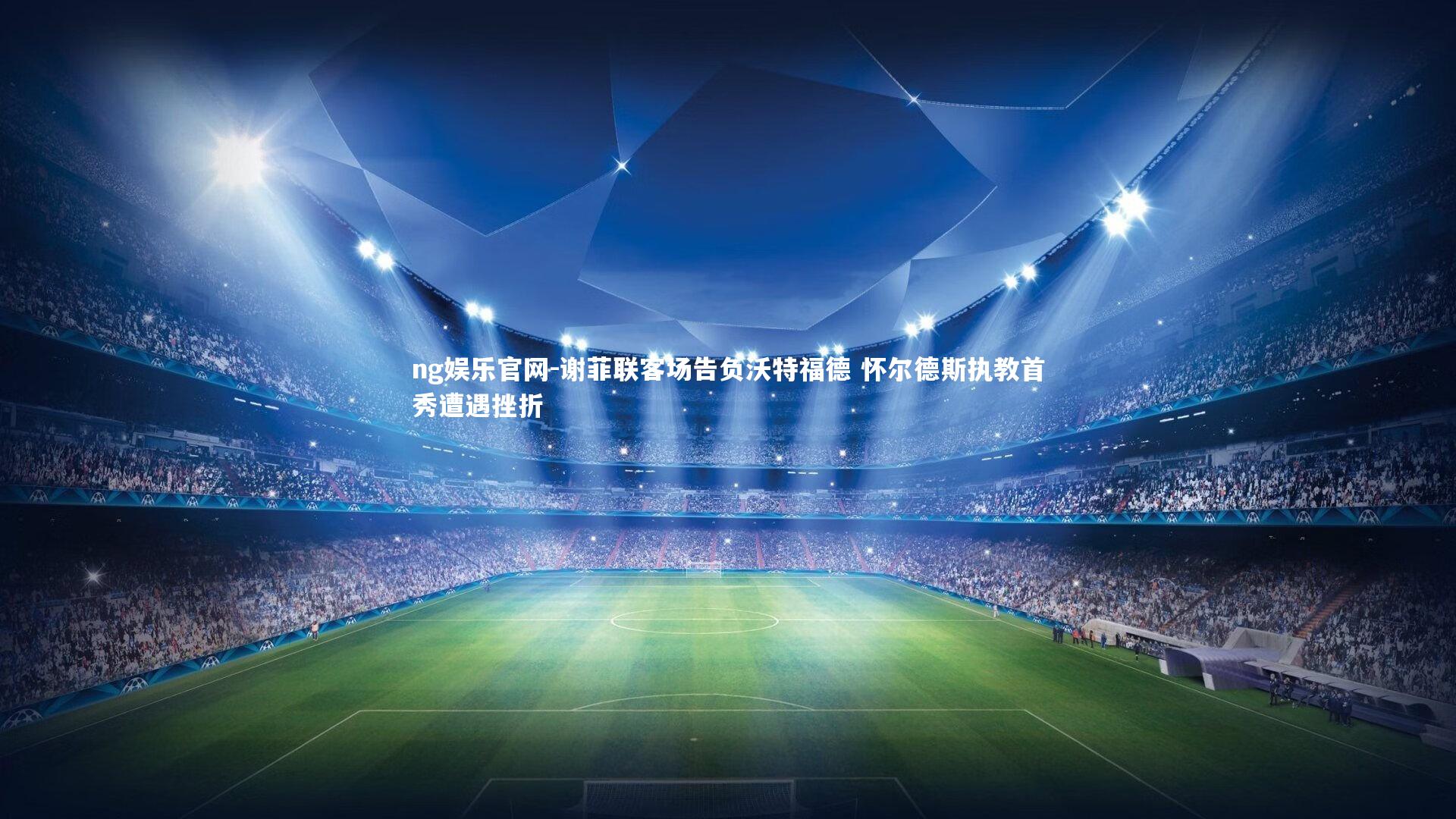 ng娱乐官网-谢菲联客场告负沃特福德 怀尔德斯执教首秀遭遇挫折