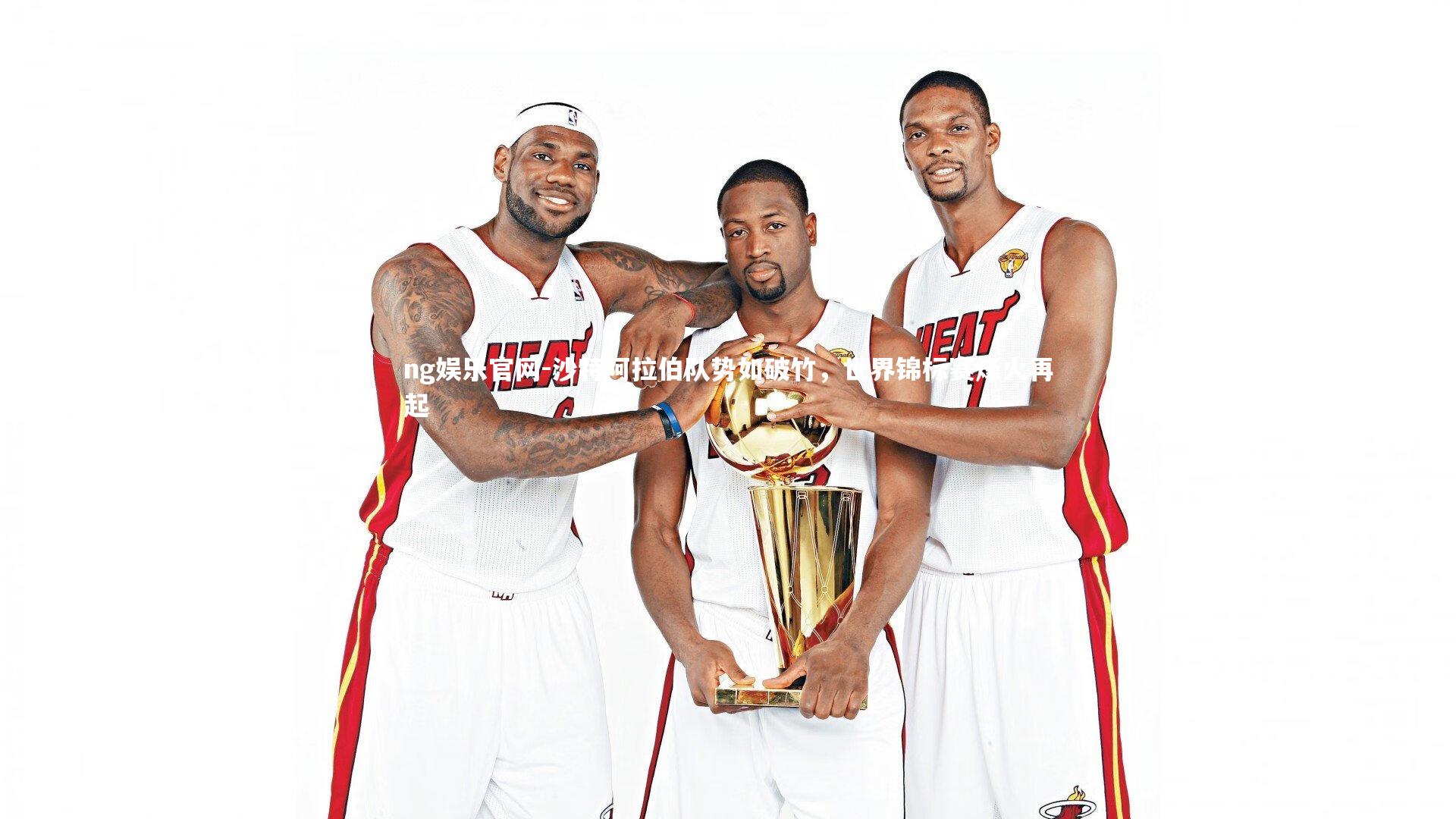 沙特阿拉伯队势如破竹，世界锦标赛烽火再起