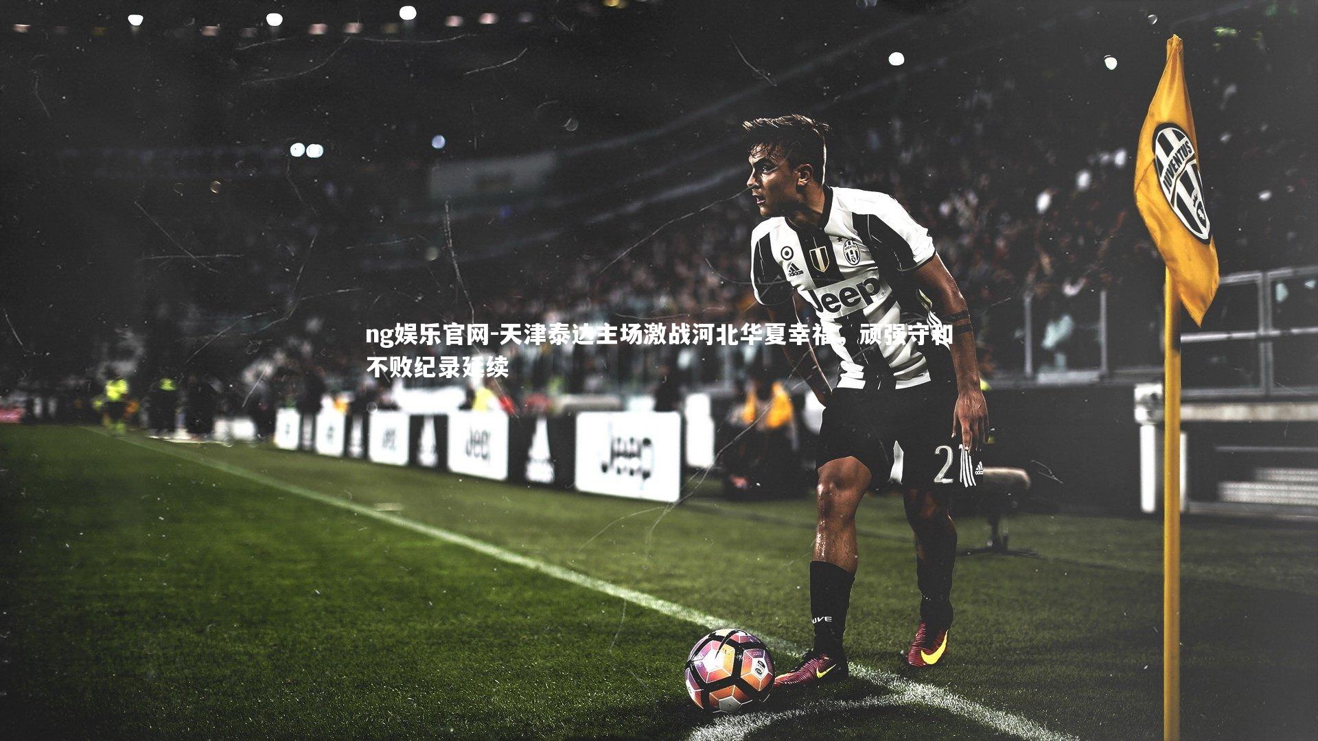 天津泰达主场激战河北华夏幸福,顽强守和不败纪录延续