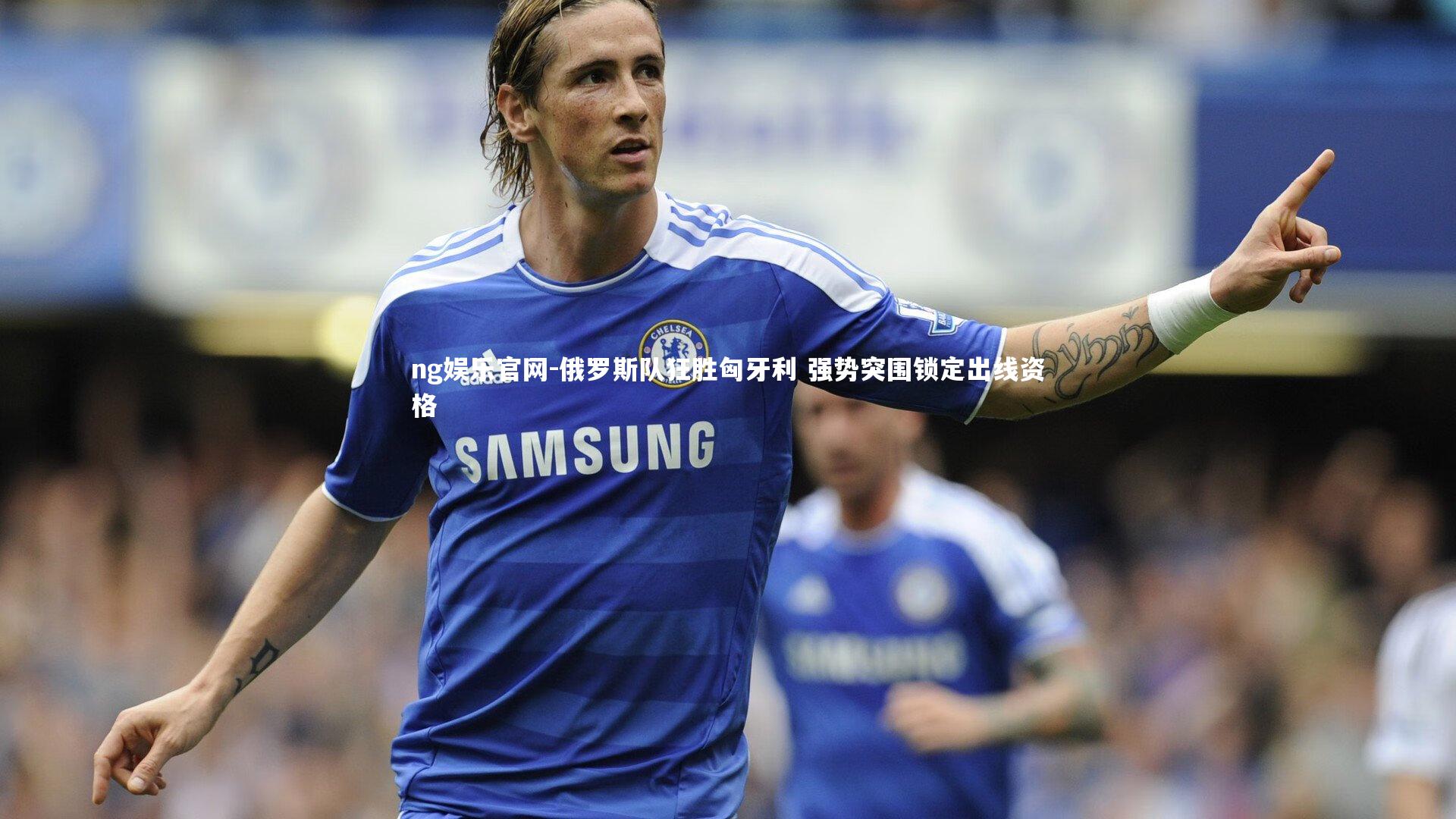 俄罗斯队狂胜匈牙利 强势突围锁定出线资格